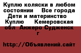 Куплю коляски,в любом состоянии. - Все города Дети и материнство » Куплю   . Кемеровская обл.,Анжеро-Судженск г.